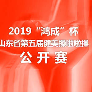 2019“鸿成”杯山东省第五届健美操啦啦操公开赛即将开赛